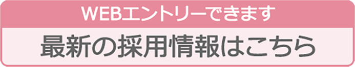 WEBエントリーできます 最新の採用情報はこちら
